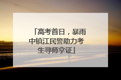 高考首日，暴雨中镇江民警助力考生寻师拿证