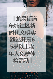 龙泉街道东城社区新时代文明实践站开展65岁以上老年人免费体检活动
