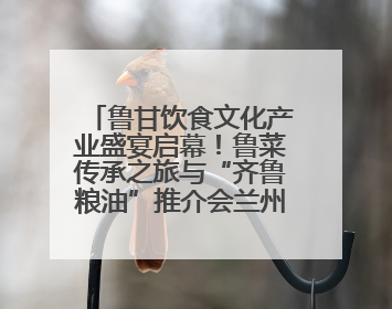 鲁甘饮食文化产业盛宴启幕！鲁菜传承之旅与“齐鲁粮油”推介会兰州共襄盛举