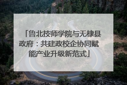 鲁北技师学院与无棣县政府：共建政校企协同赋能产业升级新范式
