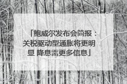 鲍威尔发布会简报：关税驱动型通胀将更明显 降息需更多信息