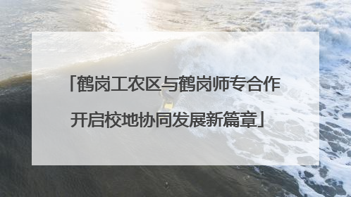 鹤岗工农区与鹤岗师专合作 开启校地协同发展新篇章