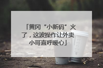 黄冈“小新码”火了，这波操作让外卖小哥直呼暖心