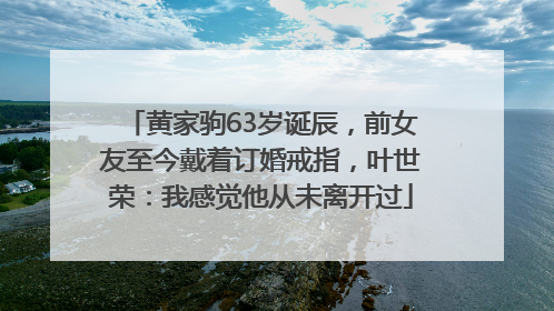 黄家驹63岁诞辰，前女友至今戴着订婚戒指，叶世荣：我感觉他从未离开过