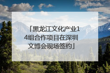 黑龙江文化产业14组合作项目在深圳文博会现场签约