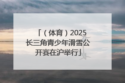 （体育）2025长三角青少年滑雪公开赛在沪举行