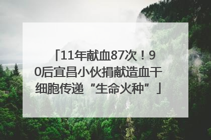 11年献血87次！90后宜昌小伙捐献造血干细胞传递“生命火种”