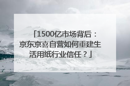 1500亿市场背后：京东京喜自营如何重建生活用纸行业信任？