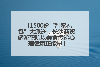 1500份“甜蜜礼包”大派送，长沙商贸旅游职院以美食传递心理健康正能量