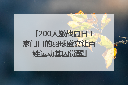 200人激战夏日！家门口的羽球盛宴让百姓运动基因觉醒