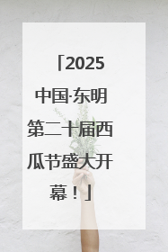 2025中国·东明第二十届西瓜节盛大开幕！