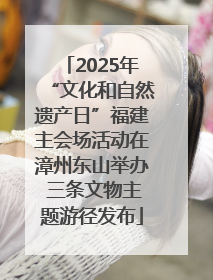 2025年“文化和自然遗产日”福建主会场活动在漳州东山举办 三条文物主题游径发布