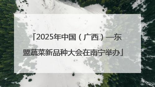 2025年中国（广西）—东盟蔬菜新品种大会在南宁举办