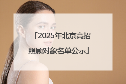 2025年北京高招照顾对象名单公示