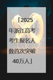 2025年浙江高考考生报名人数首次突破40万人