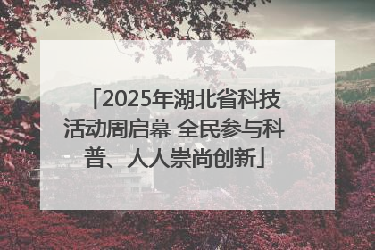 2025年湖北省科技活动周启幕 全民参与科普、人人崇尚创新