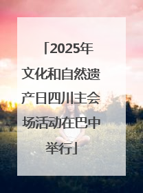 2025年文化和自然遗产日四川主会场活动在巴中举行