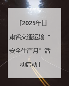 2025年甘肃省交通运输“安全生产月”活动启动