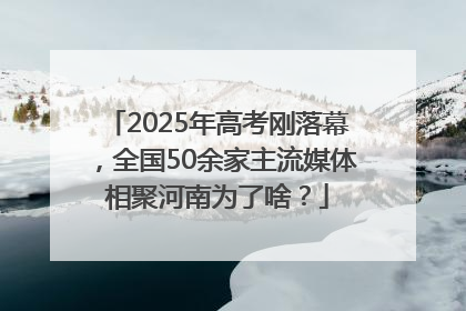 2025年高考刚落幕，全国50余家主流媒体相聚河南为了啥？