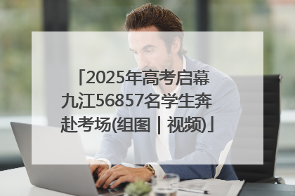 2025年高考启幕 九江56857名学生奔赴考场(组图｜视频)