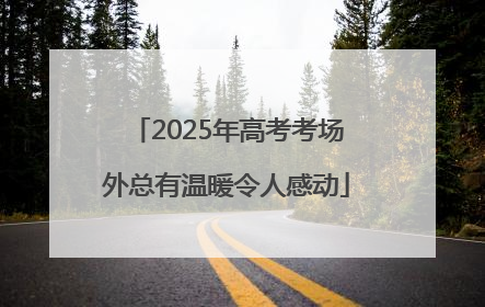 2025年高考考场外总有温暖令人感动