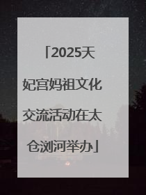 2025天妃宫妈祖文化交流活动在太仓浏河举办