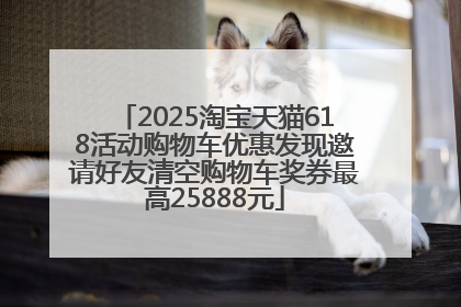 2025淘宝天猫618活动购物车优惠发现邀请好友清空购物车奖券最高25888元