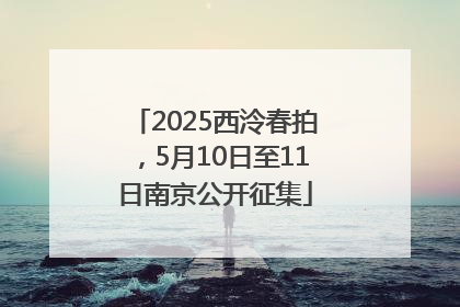 2025西泠春拍，5月10日至11日南京公开征集