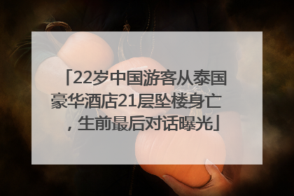 22岁中国游客从泰国豪华酒店21层坠楼身亡，生前最后对话曝光