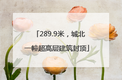 289.9米，城北一幢超高层建筑封顶