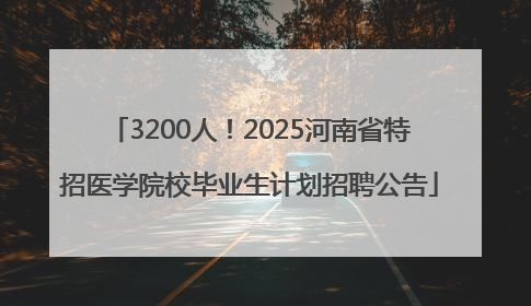 3200人！2025河南省特招医学院校毕业生计划招聘公告