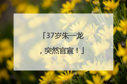 37岁朱一龙，突然官宣！