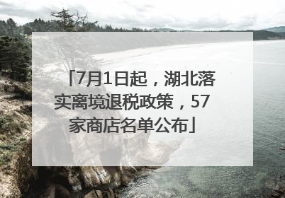 7月1日起，湖北落实离境退税政策，57家商店名单公布