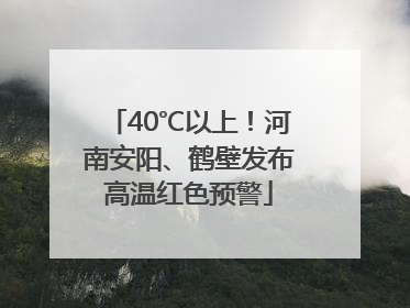 40℃以上！河南安阳、鹤壁发布高温红色预警