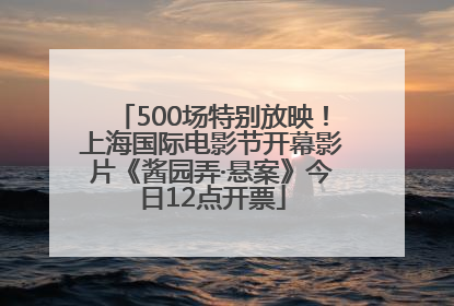 500场特别放映！上海国际电影节开幕影片《酱园弄·悬案》今日12点开票
