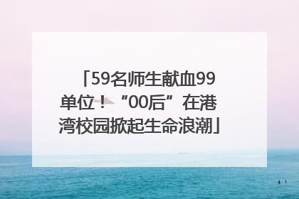 59名师生献血99单位！“00后”在港湾校园掀起生命浪潮