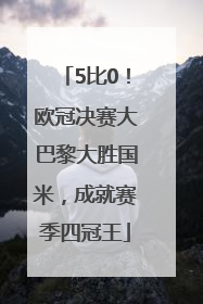 5比0！欧冠决赛大巴黎大胜国米，成就赛季四冠王