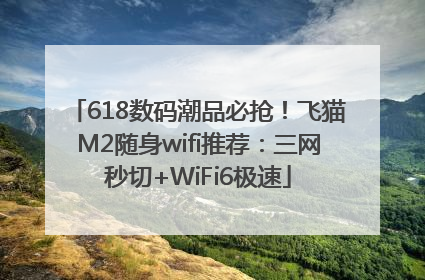 618数码潮品必抢！飞猫M2随身wifi推荐：三网秒切+WiFi6极速