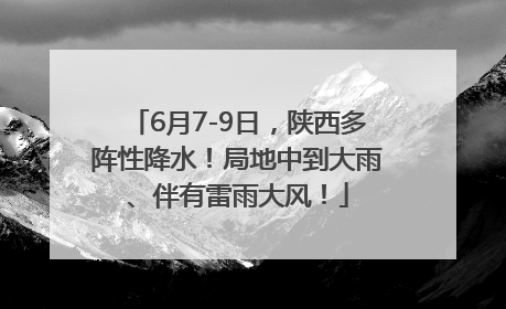 6月7-9日，陕西多阵性降水！局地中到大雨、伴有雷雨大风！