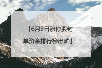 6月9日涨停股封单资金排行榜出炉