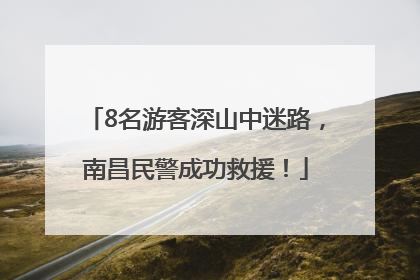 8名游客深山中迷路，南昌民警成功救援！