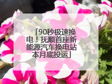 90秒极速换电！抚顺首座新能源汽车换电站本月底投运