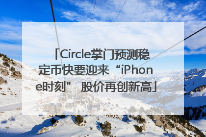 Circle掌门预测稳定币快要迎来“iPhone时刻” 股价再创新高