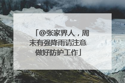 @张家界人，周末有强降雨请注意做好防护工作
