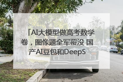 AI大模型做高考数学卷，图像题全军覆没 国产AI豆包和DeepSeek均得分144