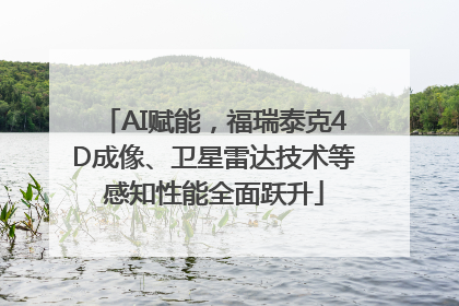 AI赋能，福瑞泰克4D成像、卫星雷达技术等感知性能全面跃升