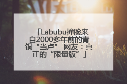 Labubu撞脸来自2000多年前的青铜“当卢” 网友：真正的“限量版”