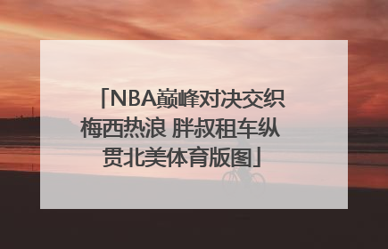 NBA巅峰对决交织梅西热浪 胖叔租车纵贯北美体育版图