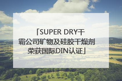 SUPER DRY干霸公司矿物及硅胶干燥剂荣获国际DIN认证