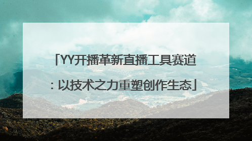 YY开播革新直播工具赛道：以技术之力重塑创作生态